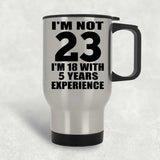 23rd Birthday I'm Not 23 I'm 18 With 5 Years Experience - Silver Travel Mug