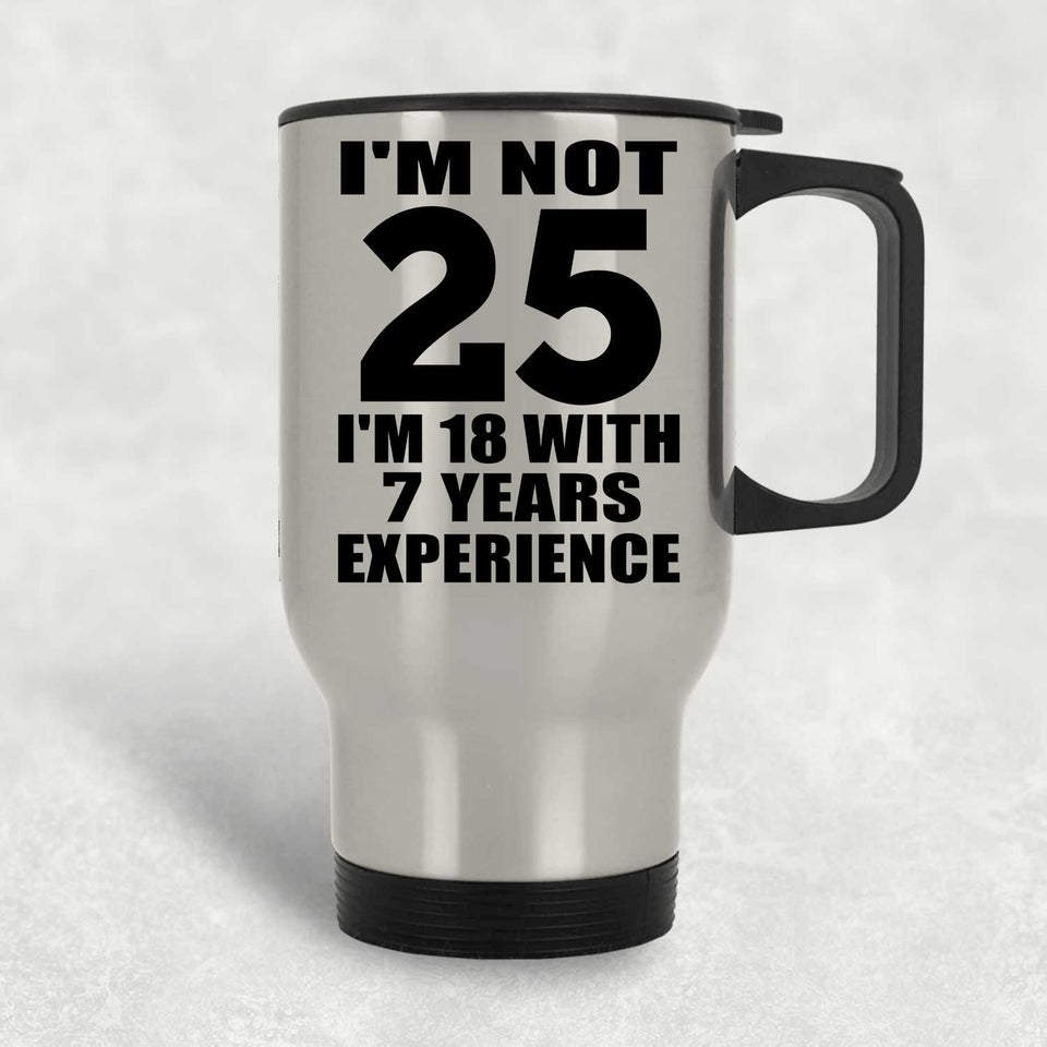 25th Birthday I'm Not 25 I'm 18 With 7 Years Experience - Silver Travel Mug
