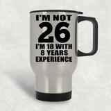 26th Birthday I'm Not 26 I'm 18 With 8 Years Experience - Silver Travel Mug