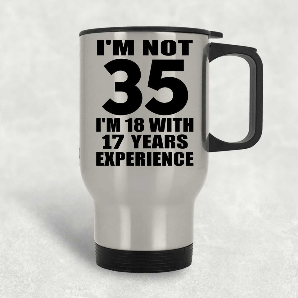 35th Birthday I'm Not 35 I'm 18 With 17 Years Experience - Silver Travel Mug