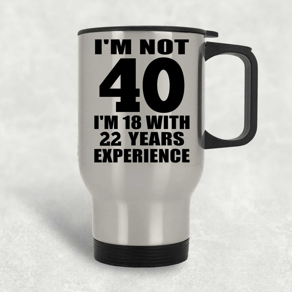 40th Birthday I'm Not 40 I'm 18 With 22 Years Experience - Silver Travel Mug