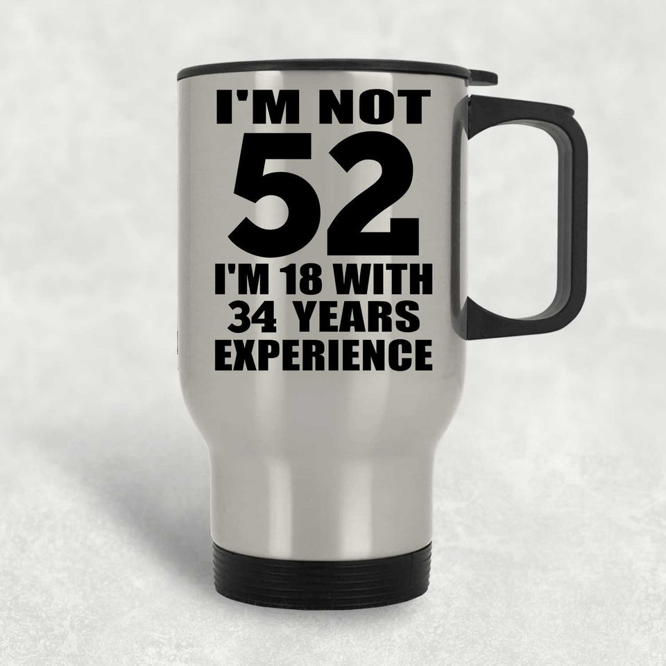 52nd Birthday I'm Not 52 I'm 18 With 34 Years Experience - Silver Travel Mug