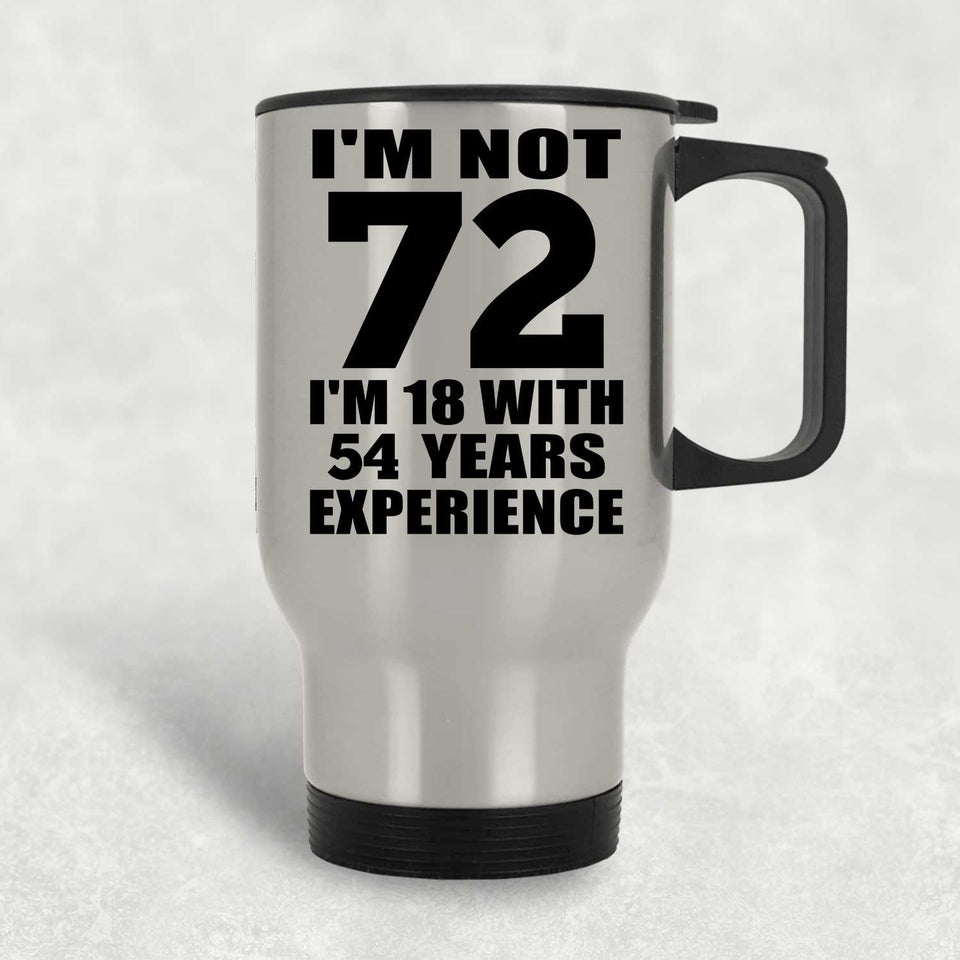 72nd Birthday I'm Not 72 I'm 18 With 54 Years Experience - Silver Travel Mug