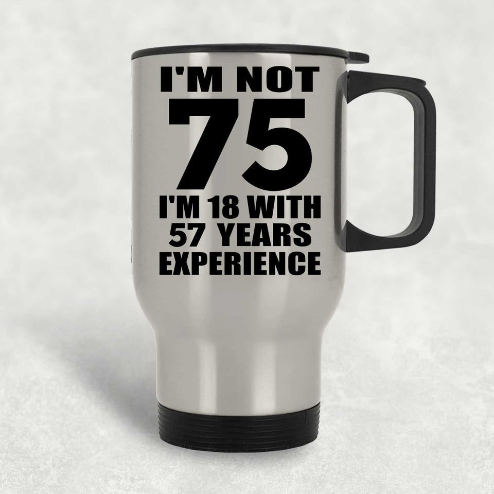 75th Birthday I'm Not 75 I'm 18 With 57 Years Experience - Silver Travel Mug