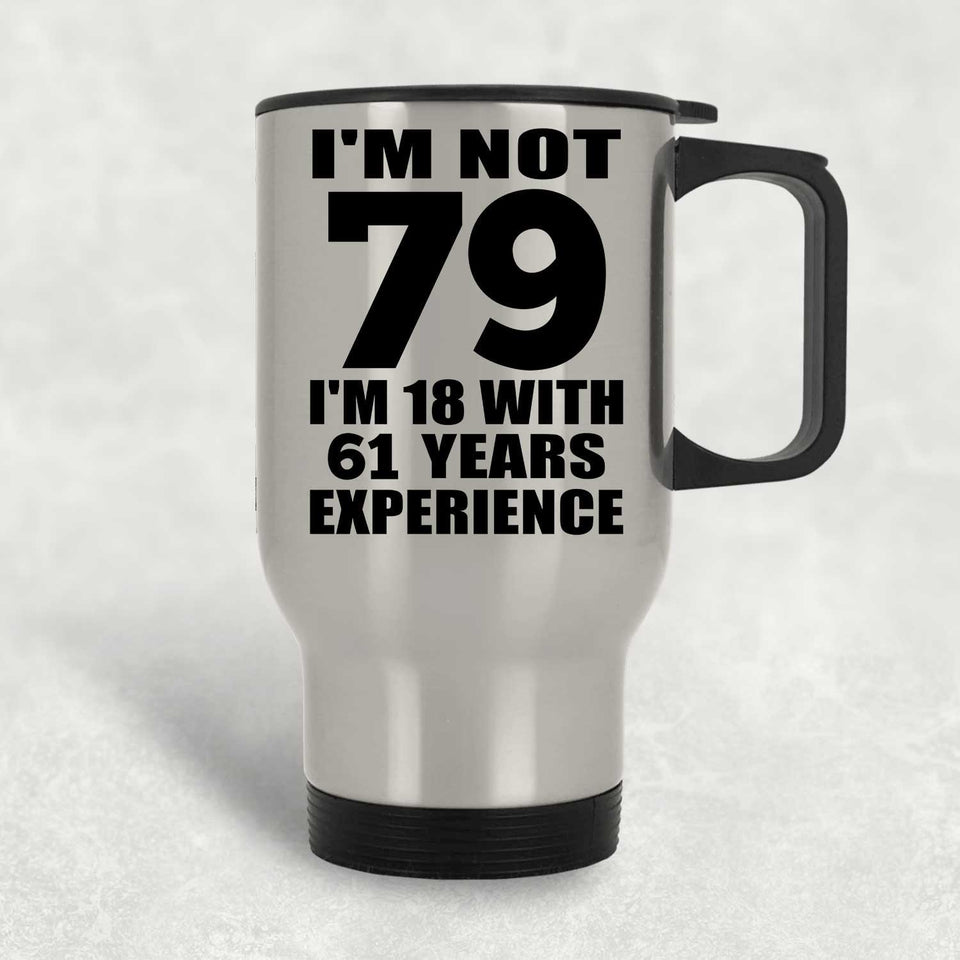 79th Birthday I'm Not 79 I'm 18 With 61 Years Experience - Silver Travel Mug