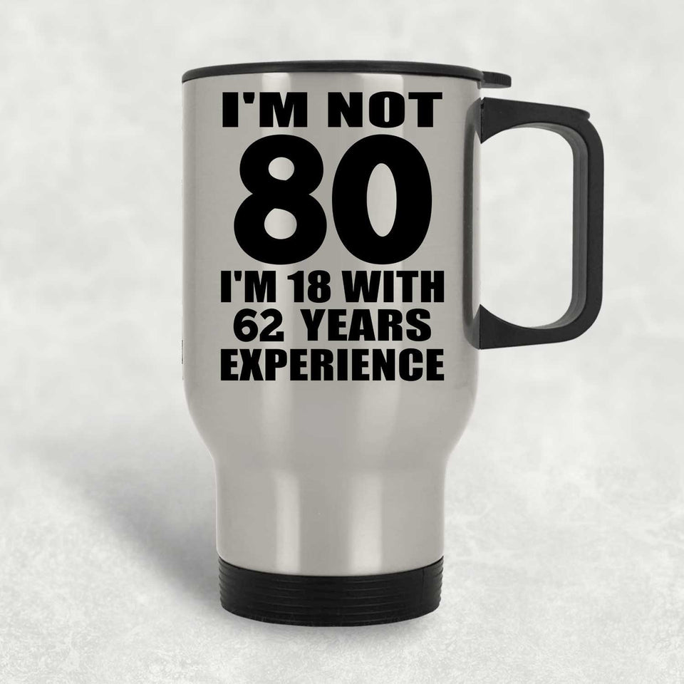 80th Birthday I'm Not 80 I'm 18 With 62 Years Experience - Silver Travel Mug
