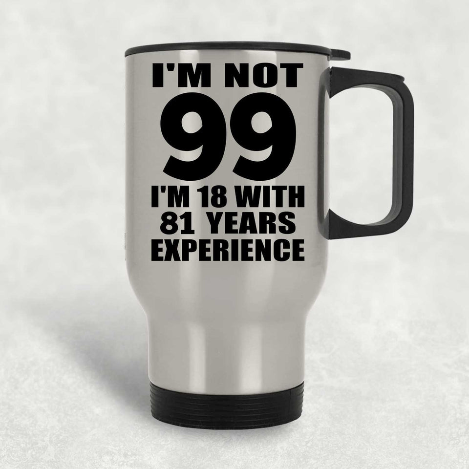 99th Birthday I'm Not 99 I'm 18 With 81 Years Experience - Silver Travel Mug