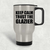 Keep Calm and Trust The Glazier - Silver Travel Mug