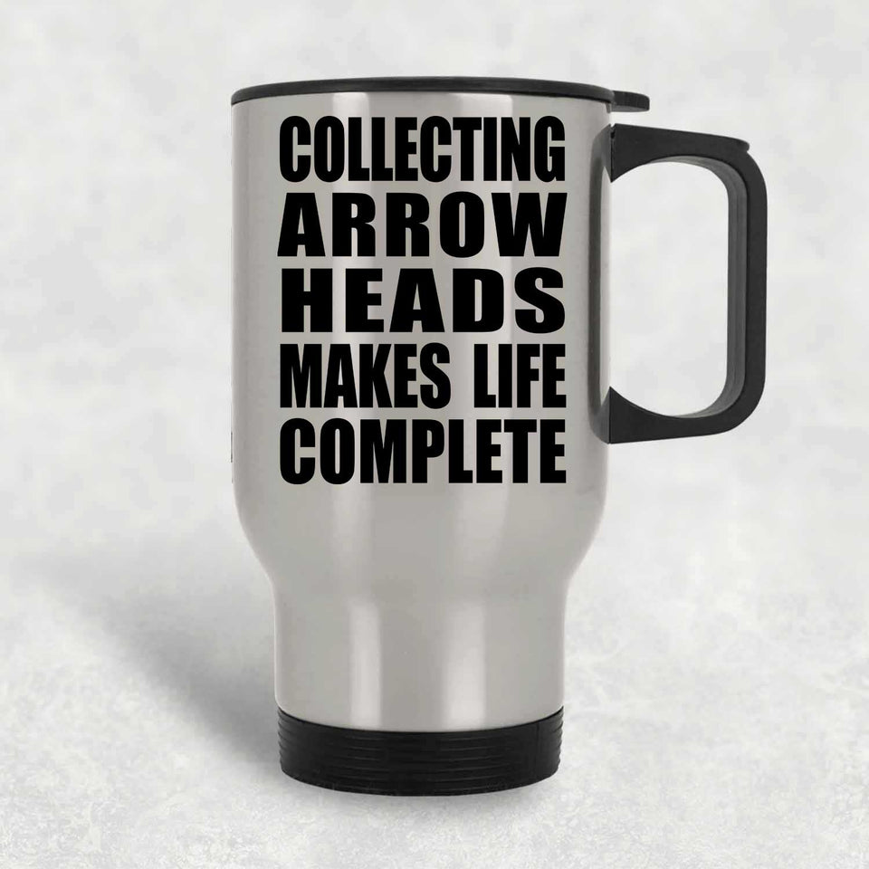 Collecting Arrow Heads Makes Life Complete - Travel Mug Silver