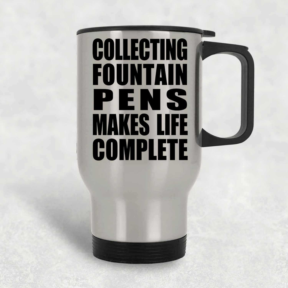 Collecting Fountain Pens Makes Life Complete - Travel Mug Silver