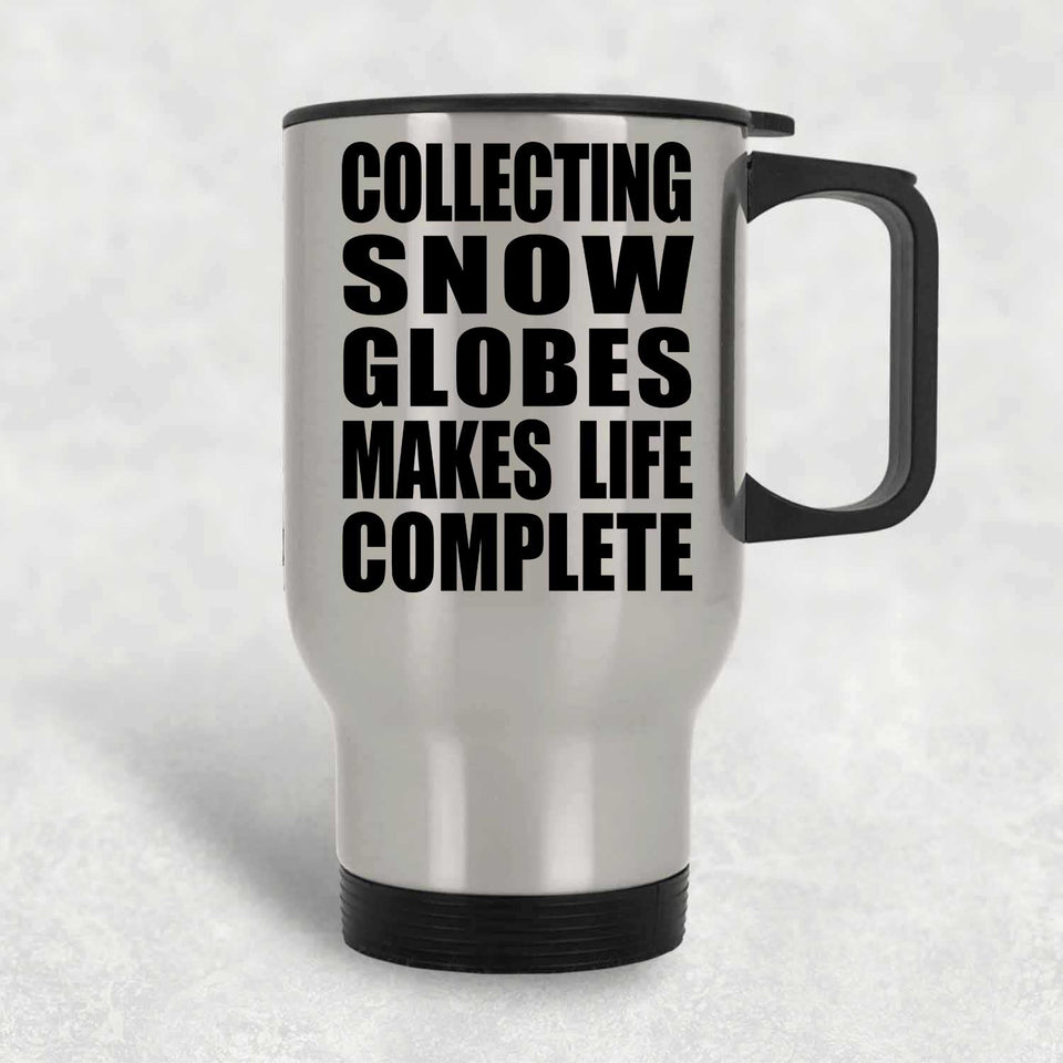 Collecting Snow Globes Makes Life Complete - Travel Mug Silver