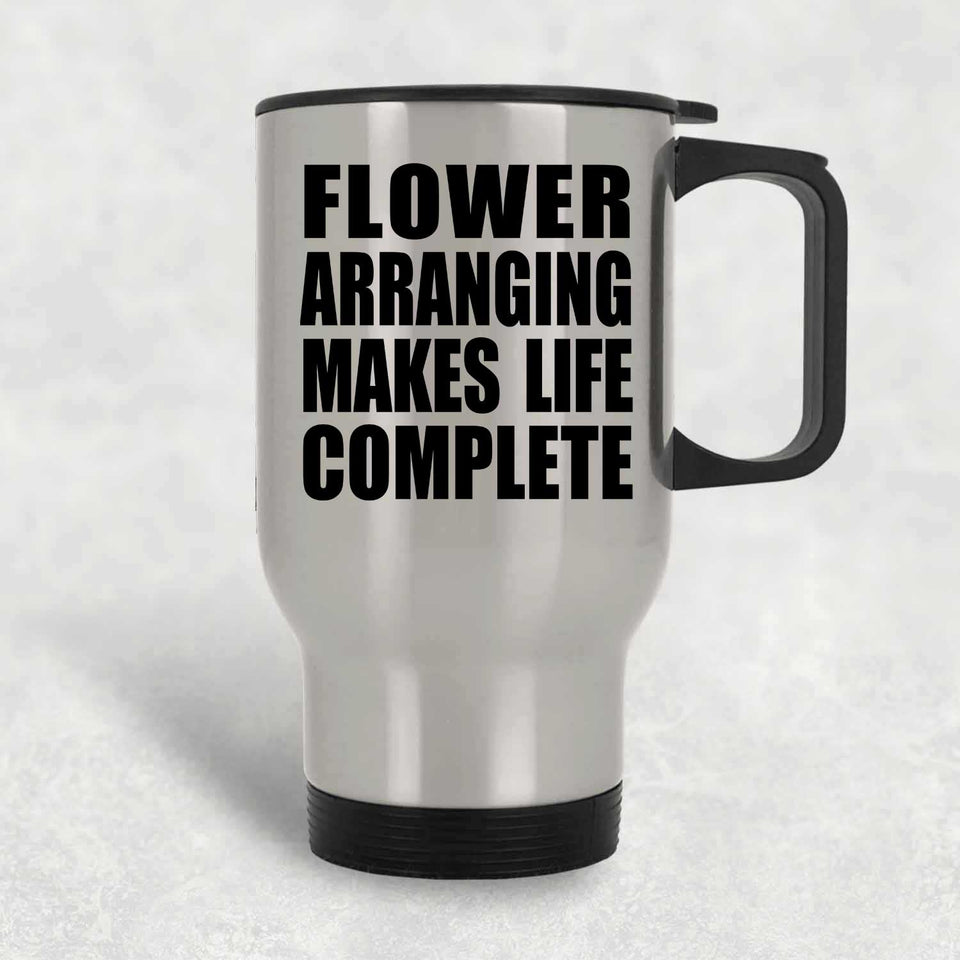 Flower Arranging Makes Life Complete - Travel Mug Silver