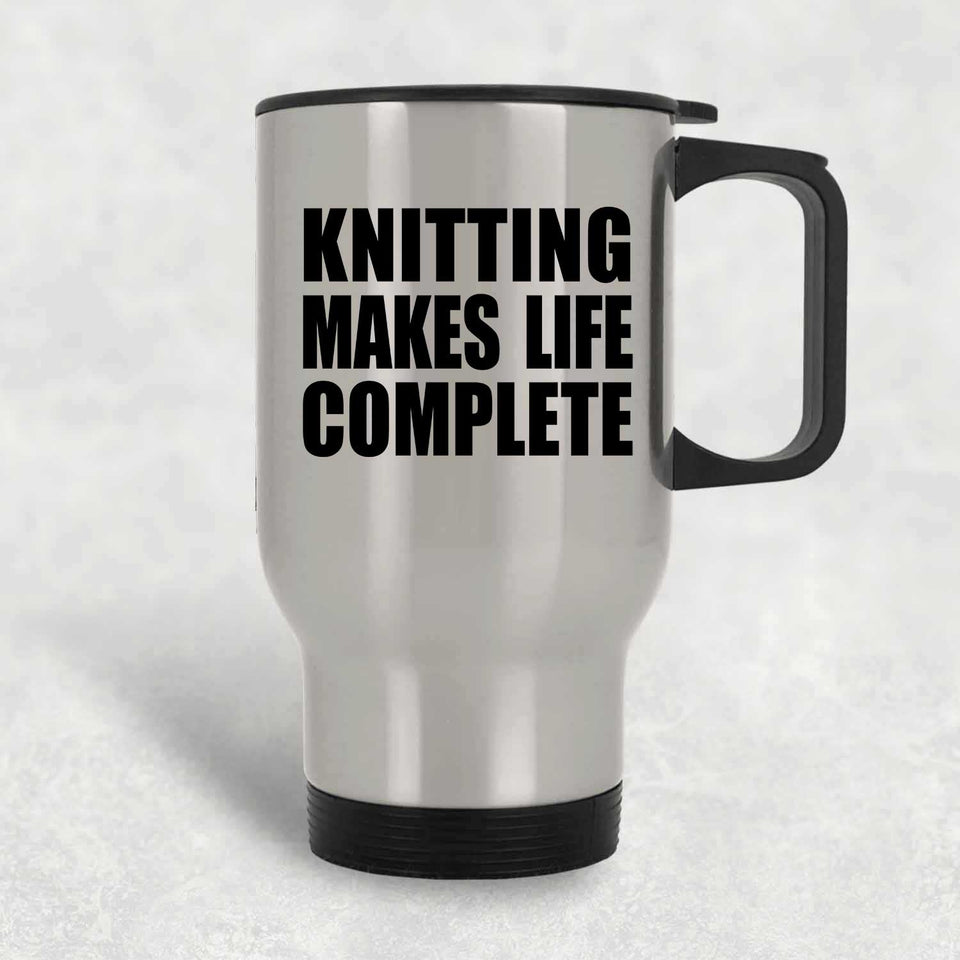 Knitting Makes Life Complete - Travel Mug Silver