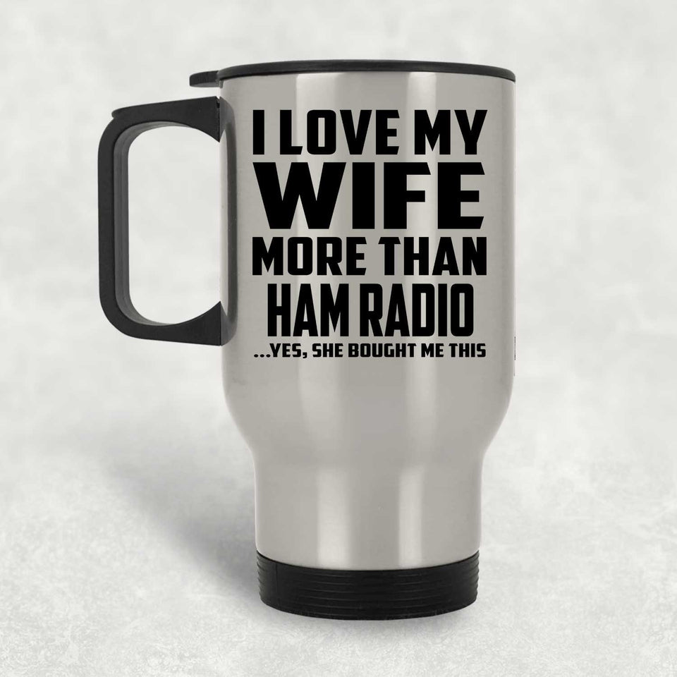 I Love My Wife More Than Ham Radio - Silver Travel Mug