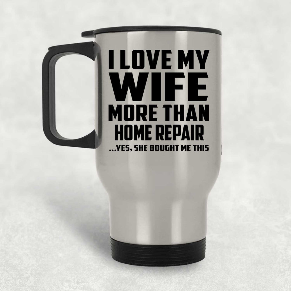 I Love My Wife More Than Home Repair - Silver Travel Mug