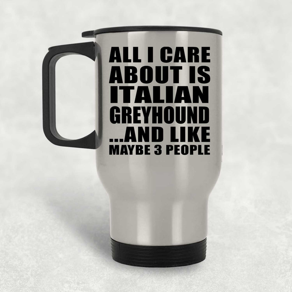 All I Care About Is Italian Greyhound - Silver Travel Mug