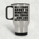 All I Care About Is Miniature Bull Terrier - Silver Travel Mug