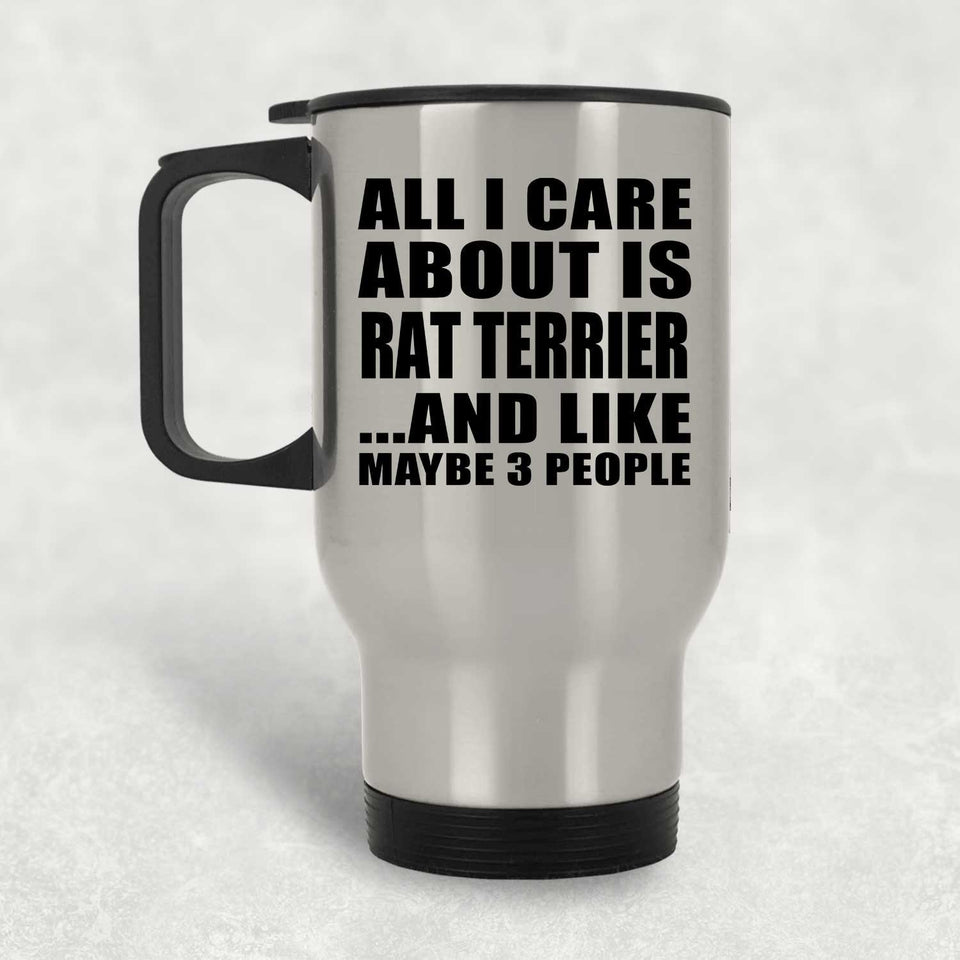 All I Care About Is Rat Terrier - Silver Travel Mug