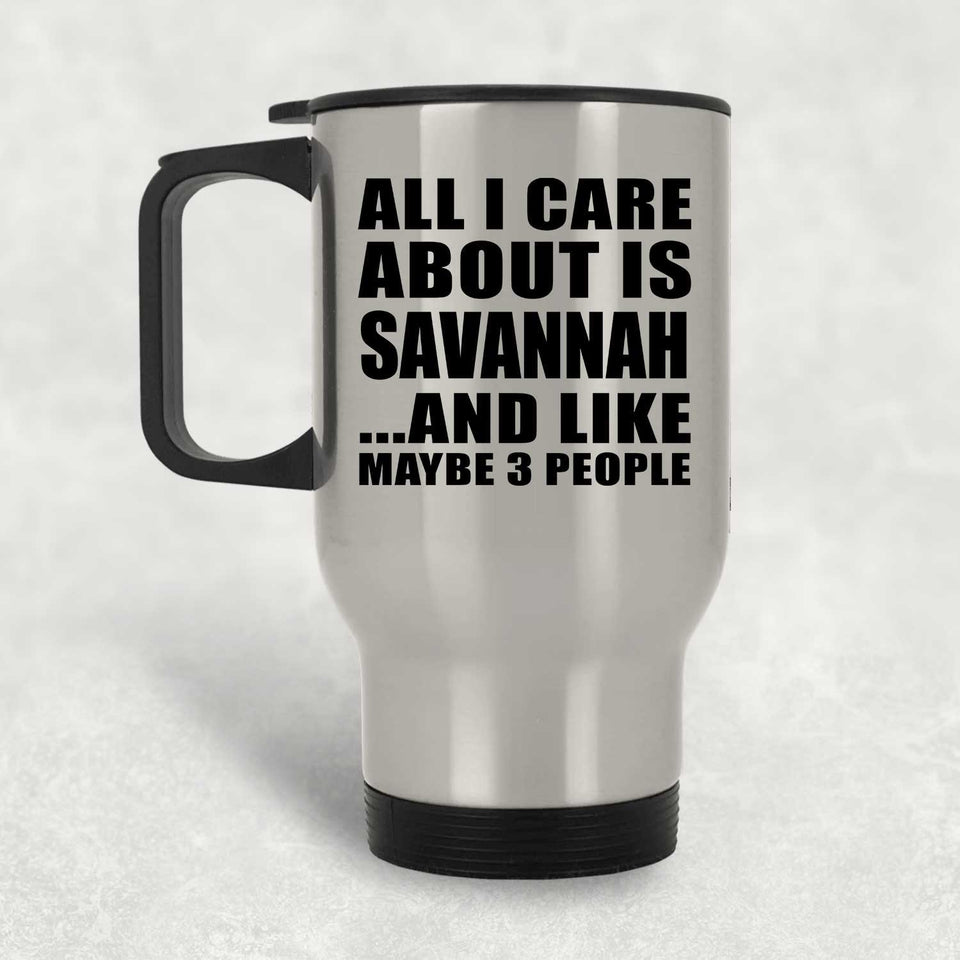 All I Care About Is Savannah - Silver Travel Mug