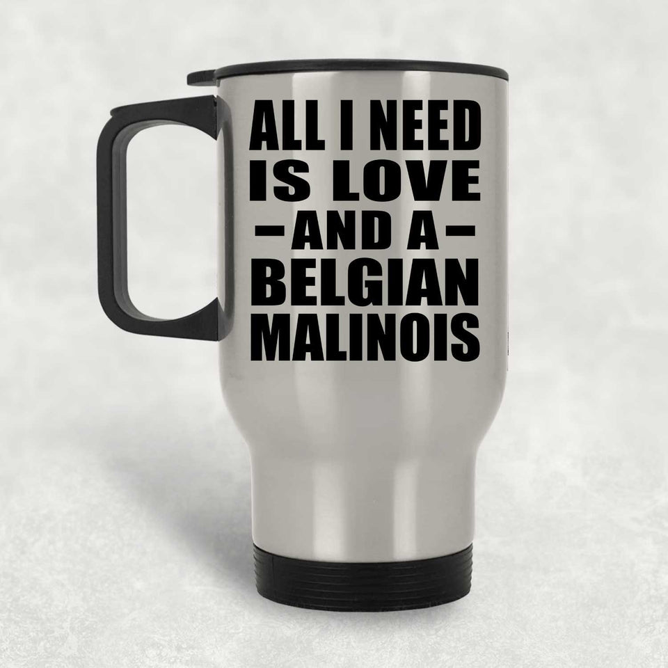 All I Need Is Love And A Belgian Malinois - Silver Travel Mug