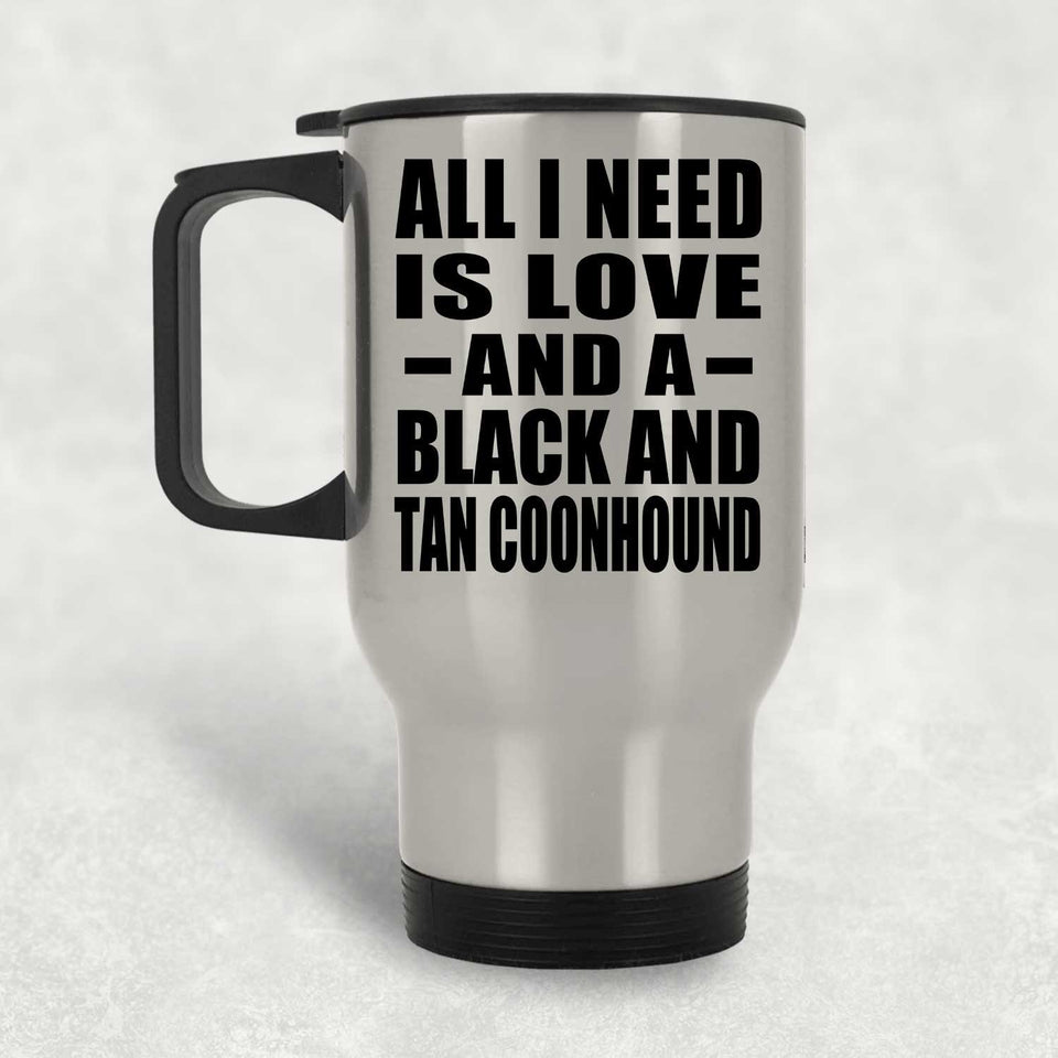 All I Need Is Love And A Black And Tan Coonhound - Silver Travel Mug