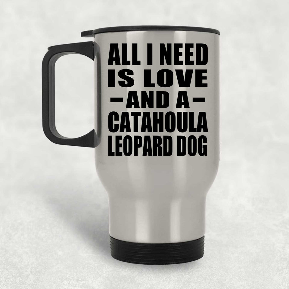 All I Need Is Love And A Catahoula Leopard Dog - Silver Travel Mug