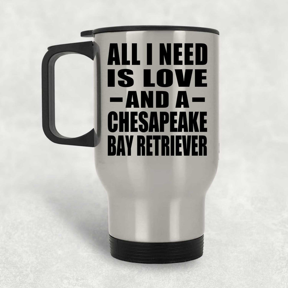 All I Need Is Love And A Chesapeake Bay Retriever - Silver Travel Mug