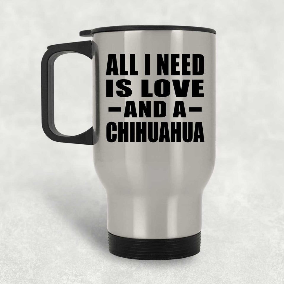 All I Need Is Love And A Chihuahua - Silver Travel Mug