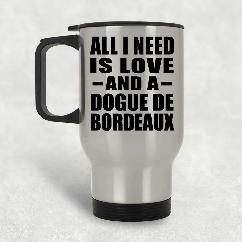 All I Need Is Love And A Dogue De Bordeaux - Silver Travel Mug