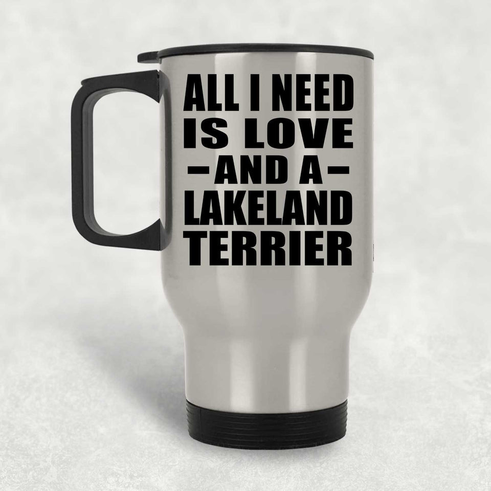 All I Need Is Love And A Lakeland Terrier - Silver Travel Mug