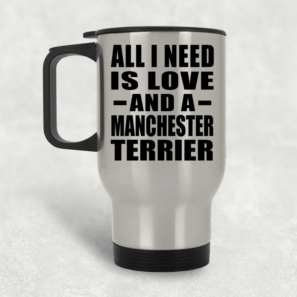 All I Need Is Love And A Manchester Terrier - Silver Travel Mug