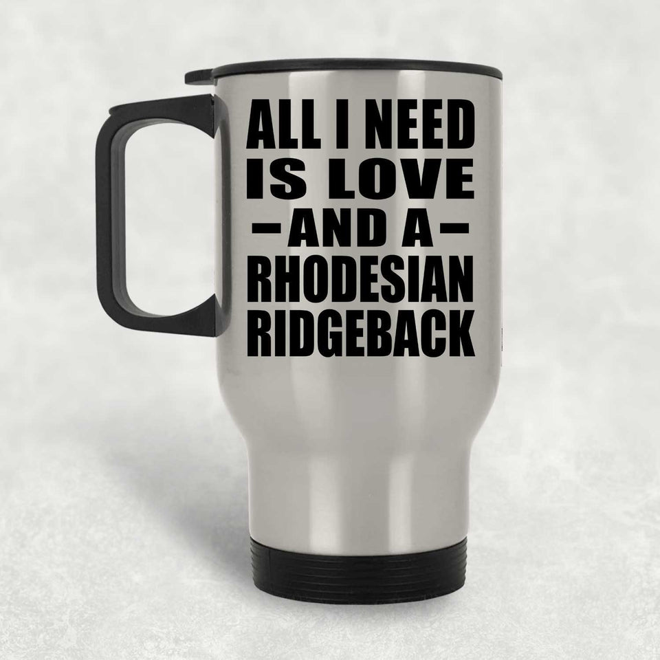 All I Need Is Love And A Rhodesian Ridgeback - Silver Travel Mug