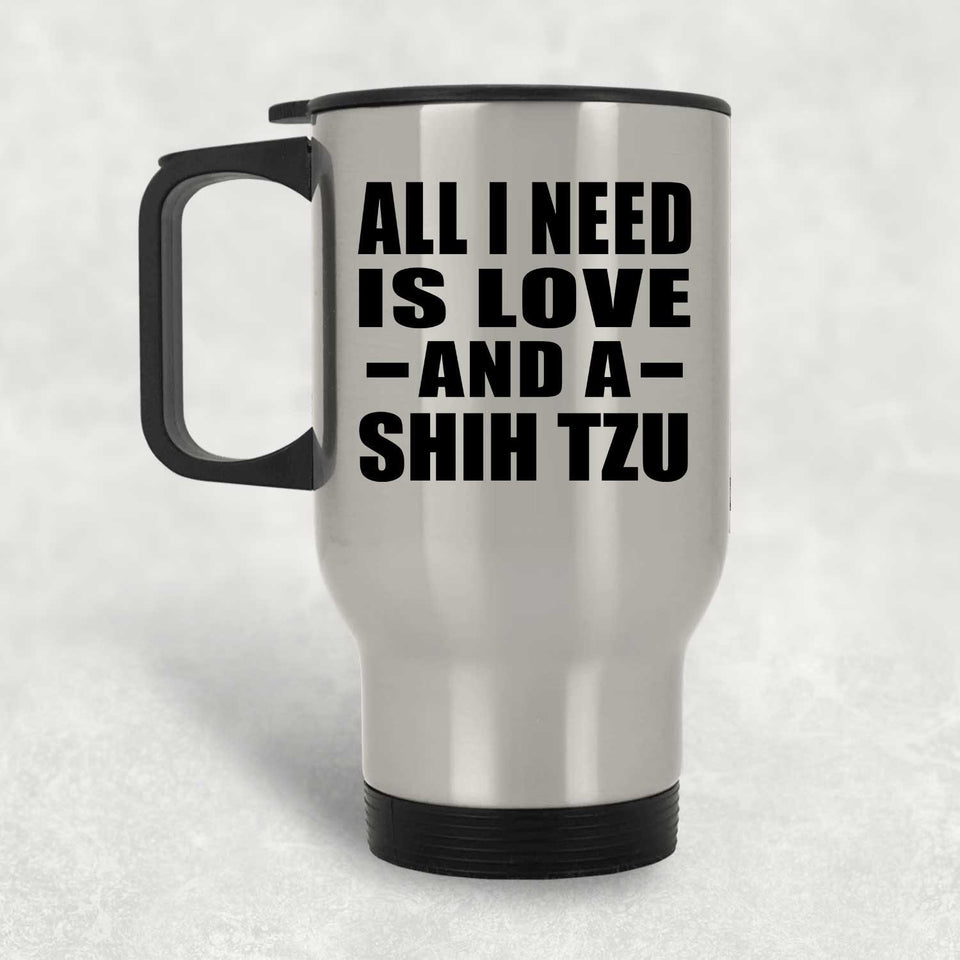 All I Need Is Love And A Shih Tzu - Silver Travel Mug