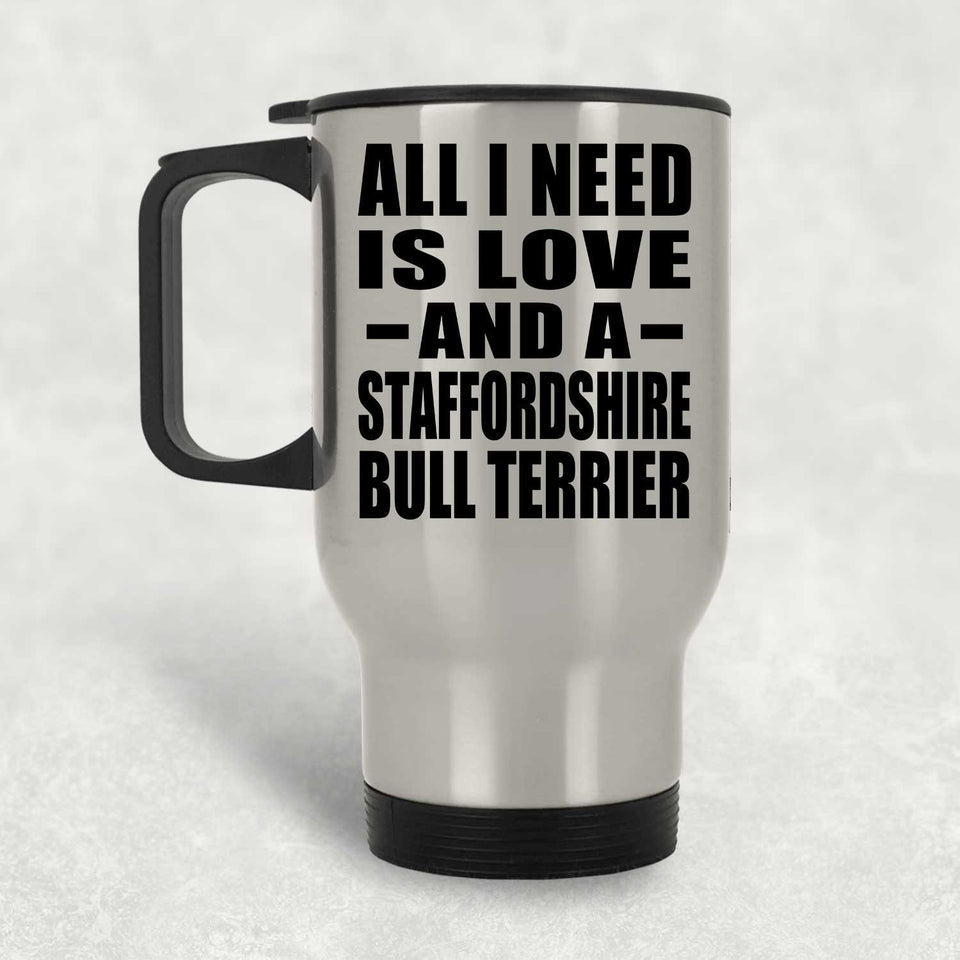 All I Need Is Love And A Staffordshire Bull Terrier - Silver Travel Mug