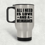 All I Need Is Love And A Weimaraner - Silver Travel Mug
