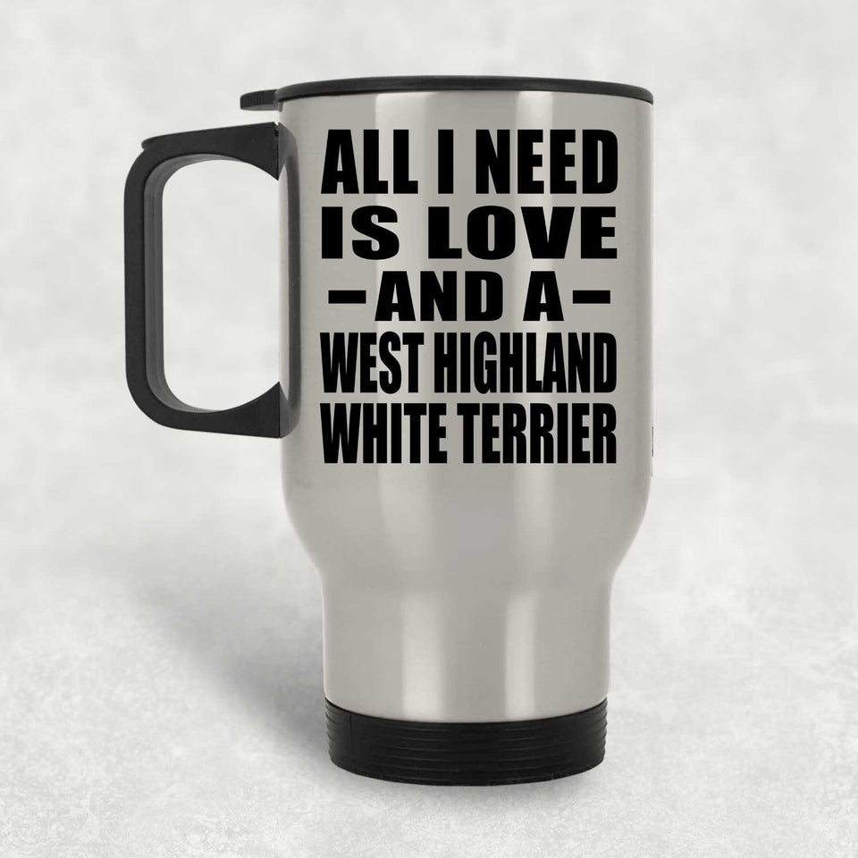 All I Need Is Love And A West Highland White Terrier - Silver Travel Mug