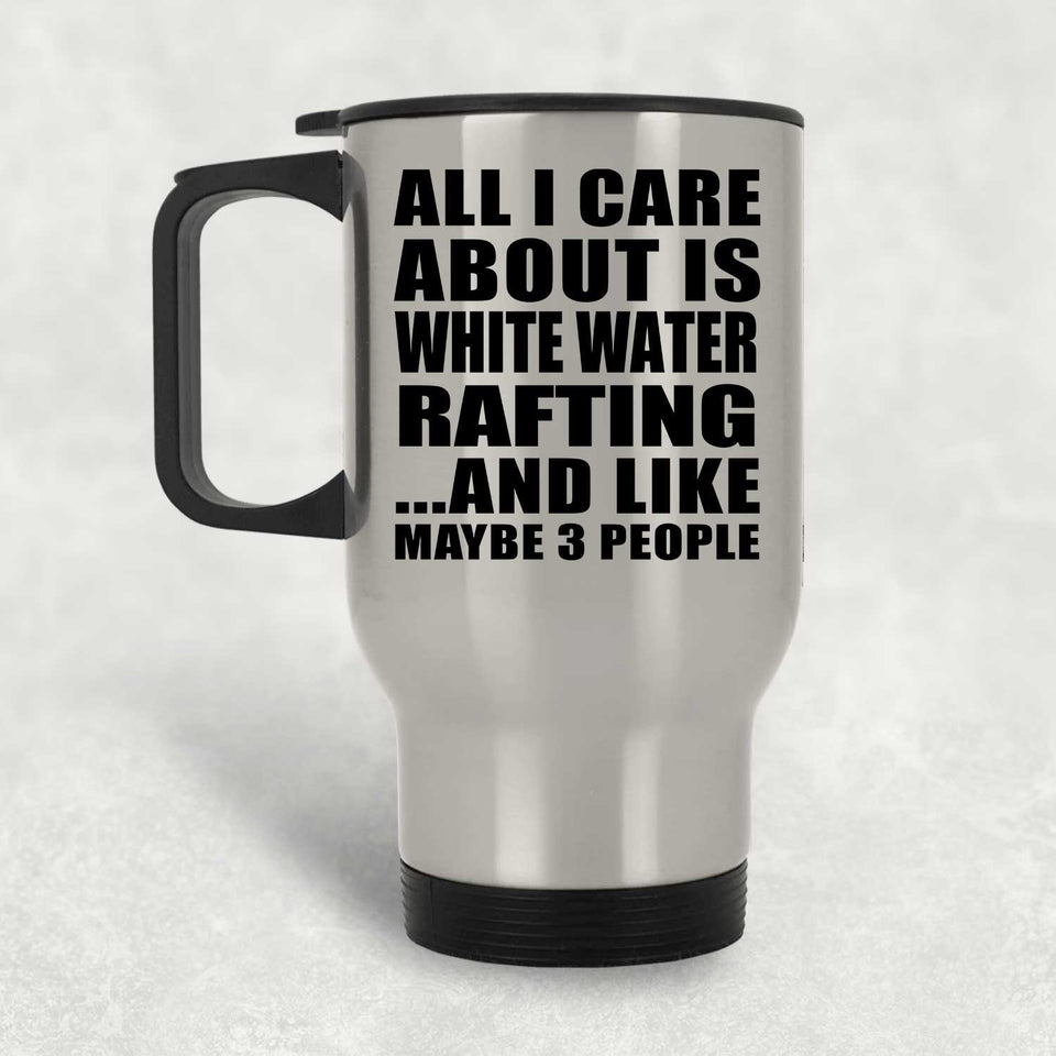 All I Care About Is White Water Rafting - Silver Travel Mug