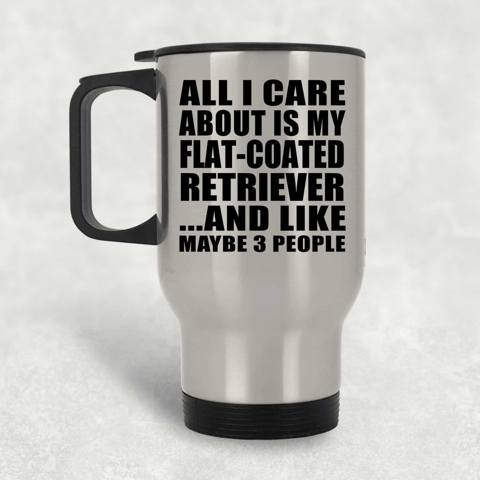 All I Care About Is My Flat-Coated Retriever - Silver Travel Mug