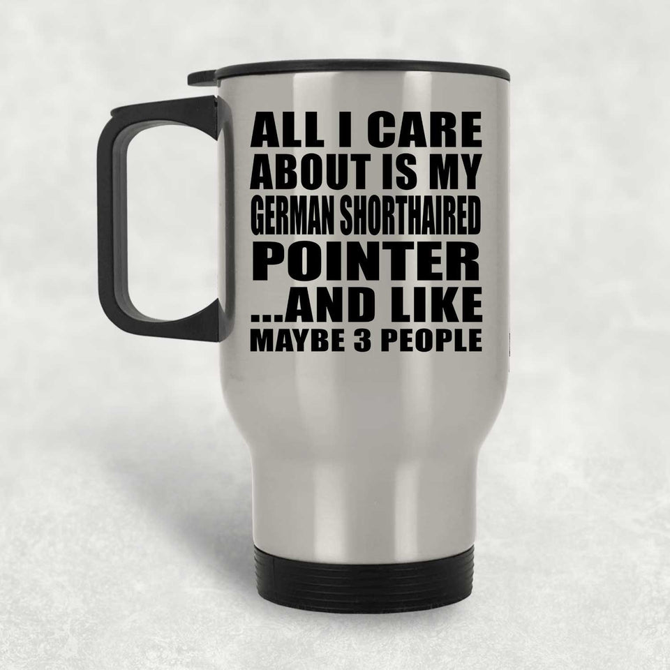 All I Care About Is My German Shorthaired Pointer - Silver Travel Mug