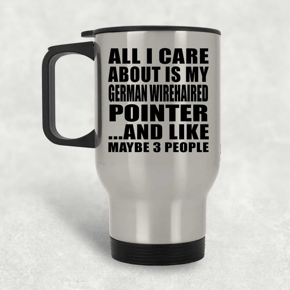 All I Care About Is My German Wirehaired Pointer - Silver Travel Mug