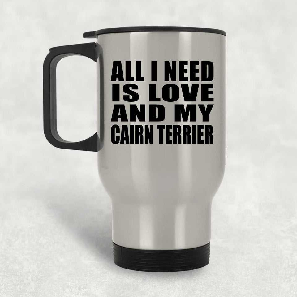 All I Need Is Love And My Cairn Terrier - Silver Travel Mug