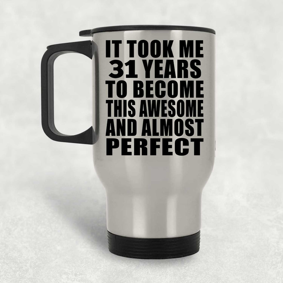 31st Birthday Took 31 Years To Become Awesome & Perfect - Silver Travel Mug