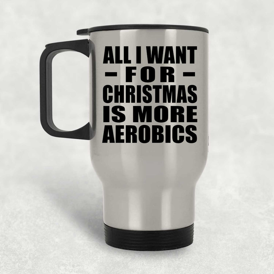 All I Want For Christmas Is More Aerobics - Silver Travel Mug