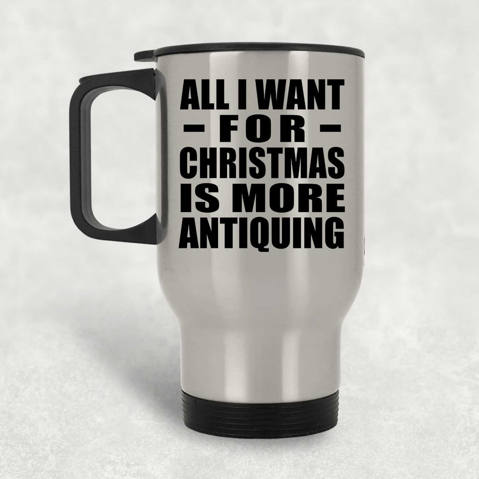 All I Want For Christmas Is More Antiquing - Silver Travel Mug