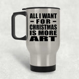 All I Want For Christmas Is More Art - Silver Travel Mug