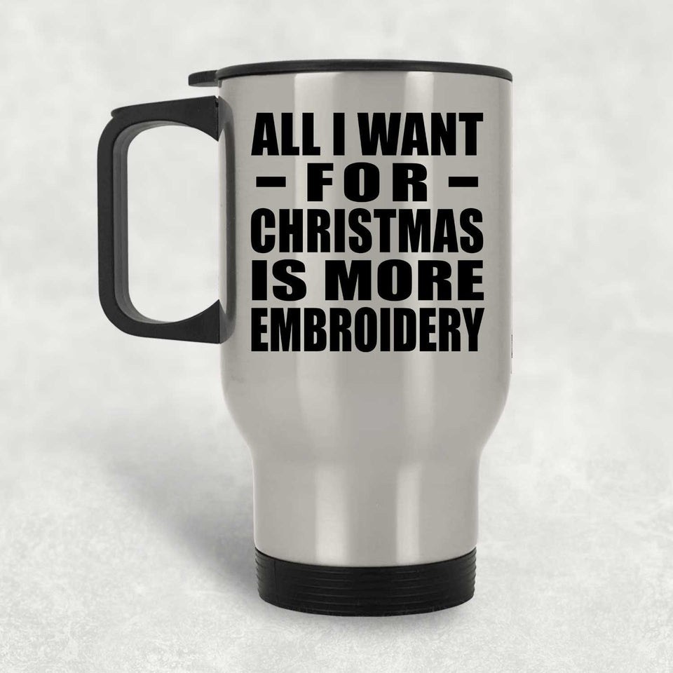All I Want For Christmas Is More Embroidery - Silver Travel Mug