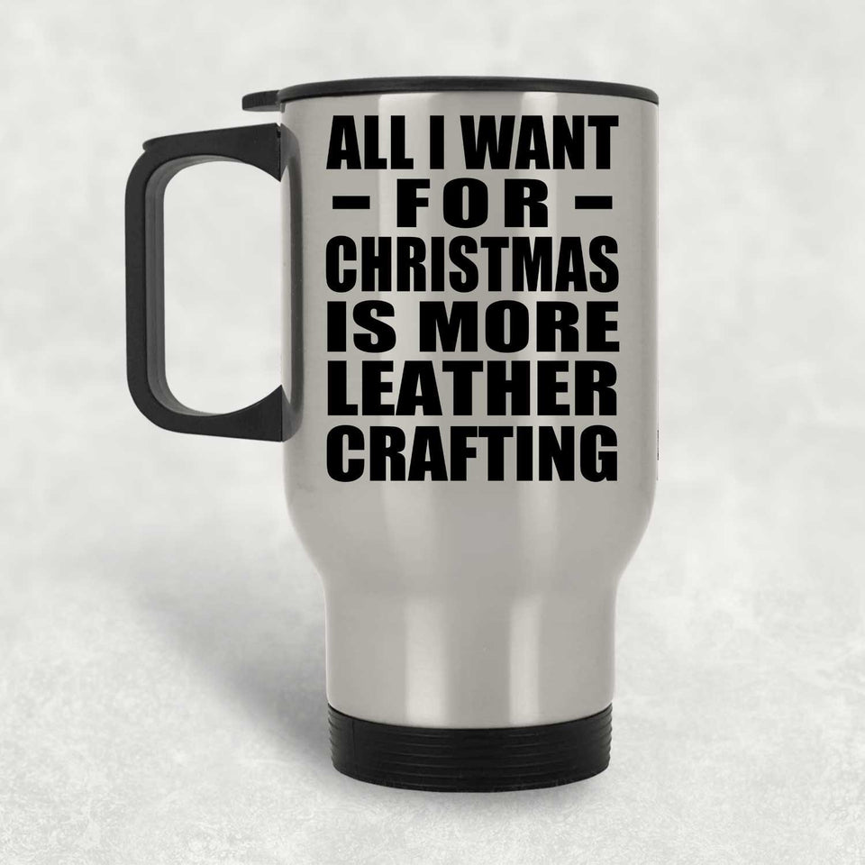 All I Want For Christmas Is More Leather Crafting - Silver Travel Mug