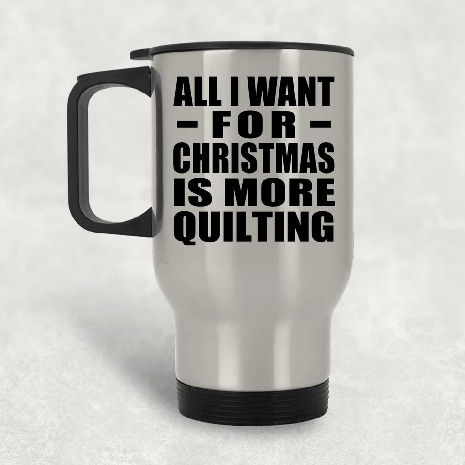All I Want For Christmas Is More Quilting - Silver Travel Mug
