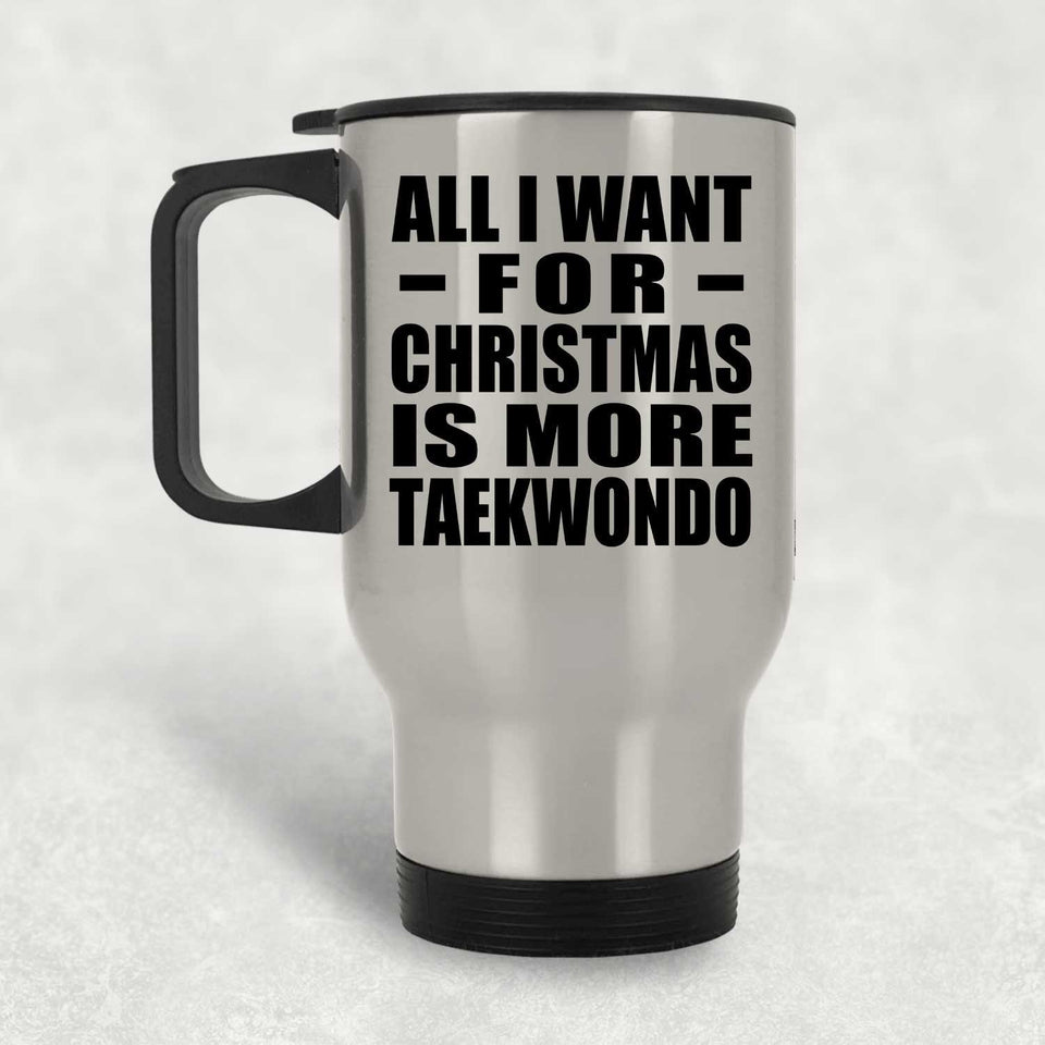 All I Want For Christmas Is More Taekwondo - Silver Travel Mug