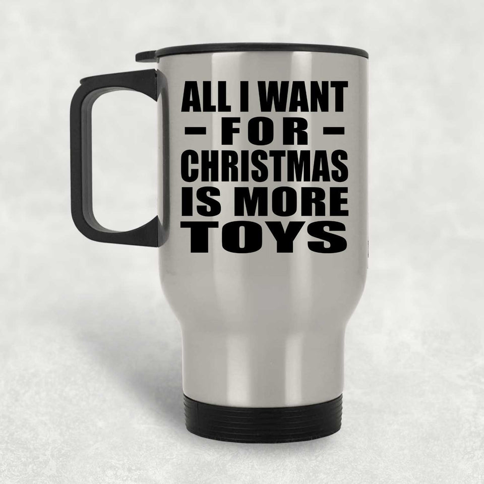All I Want For Christmas Is More Toys - Silver Travel Mug
